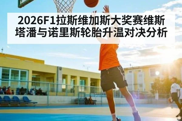 2026F1拉斯维加斯大奖赛维斯塔潘与诺里斯轮胎升温对决分析